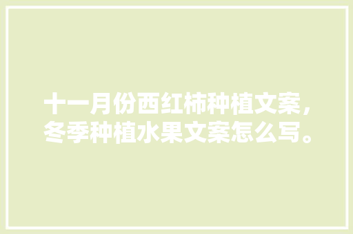 十一月份西红柿种植文案，冬季种植水果文案怎么写。 十一月份西红柿种植文案，冬季种植水果文案怎么写。 畜牧养殖