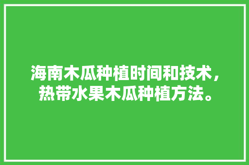 海南木瓜种植时间和技术，热带水果木瓜种植方法。 海南木瓜种植时间和技术，热带水果木瓜种植方法。 水果种植