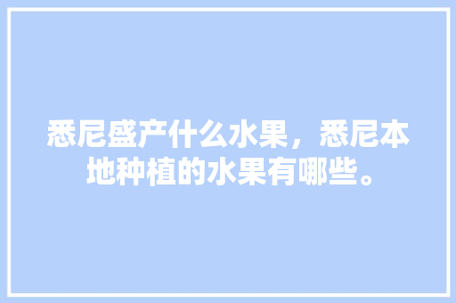 悉尼盛产什么水果，悉尼本地种植的水果有哪些。 悉尼盛产什么水果，悉尼本地种植的水果有哪些。 畜牧养殖