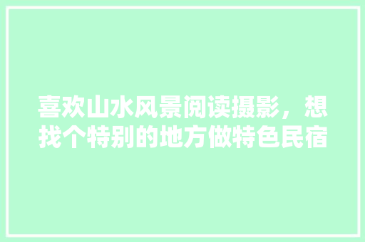 喜欢山水风景阅读摄影，想找个特别的地方做特色民宿，求建议，婺源水果种植基地在哪里。 喜欢山水风景阅读摄影，想找个特别的地方做特色民宿，求建议，婺源水果种植基地在哪里。 土壤施肥