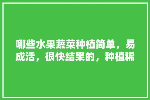 哪些水果蔬菜种植简单，易成活，很快结果的，种植稀奇水果的好处。 哪些水果蔬菜种植简单，易成活，很快结果的，种植稀奇水果的好处。 畜牧养殖