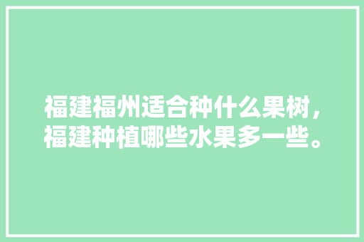 福建福州适合种什么果树，福建种植哪些水果多一些。 福建福州适合种什么果树，福建种植哪些水果多一些。 蔬菜种植