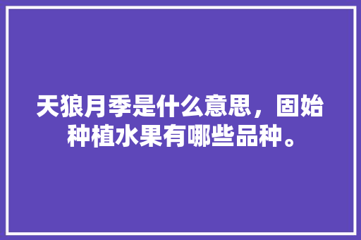 天狼月季是什么意思，固始种植水果有哪些品种。 天狼月季是什么意思，固始种植水果有哪些品种。 家禽养殖