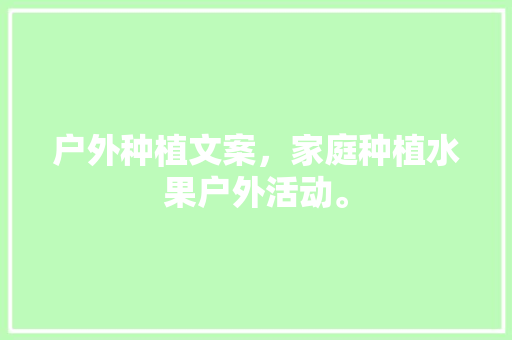 户外种植文案，家庭种植水果户外活动。 户外种植文案，家庭种植水果户外活动。 畜牧养殖