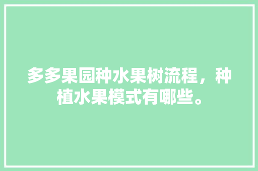 多多果园种水果树流程，种植水果模式有哪些。 多多果园种水果树流程，种植水果模式有哪些。 畜牧养殖