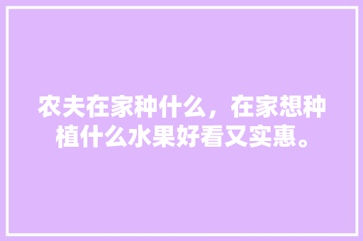 农夫在家种什么，在家想种植什么水果好看又实惠。 农夫在家种什么，在家想种植什么水果好看又实惠。 畜牧养殖