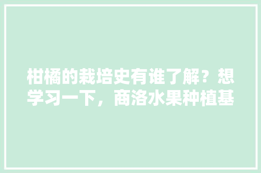 柑橘的栽培史有谁了解？想学习一下，商洛水果种植基地。 柑橘的栽培史有谁了解？想学习一下，商洛水果种植基地。 土壤施肥