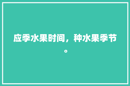 应季水果时间，种水果季节。 应季水果时间，种水果季节。 水果种植