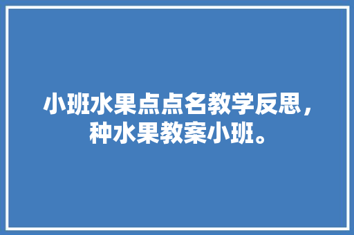 小班水果点点名教学反思，种水果教案小班。 小班水果点点名教学反思，种水果教案小班。 土壤施肥