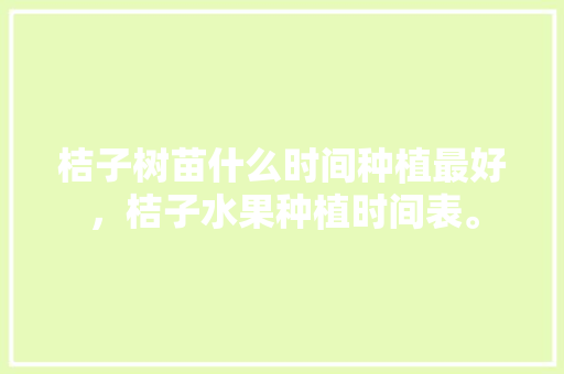 桔子树苗什么时间种植最好，桔子水果种植时间表。 桔子树苗什么时间种植最好，桔子水果种植时间表。 家禽养殖