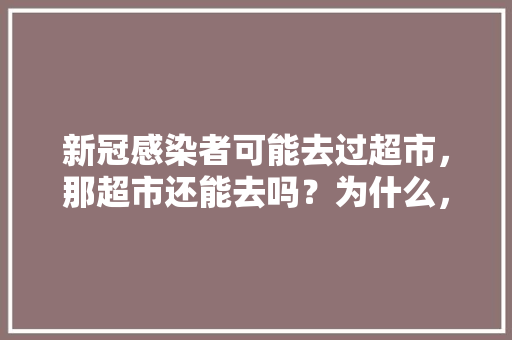 新冠感染者可能去过超市，那超市还能去吗？为什么，本地水果种植视频介绍怎么写。 新冠感染者可能去过超市，那超市还能去吗？为什么，本地水果种植视频介绍怎么写。 畜牧养殖