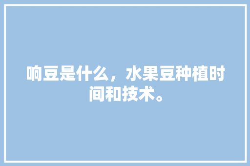 响豆是什么，水果豆种植时间和技术。 响豆是什么，水果豆种植时间和技术。 家禽养殖