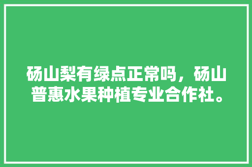 砀山梨有绿点正常吗，砀山普惠水果种植专业合作社。 砀山梨有绿点正常吗，砀山普惠水果种植专业合作社。 畜牧养殖