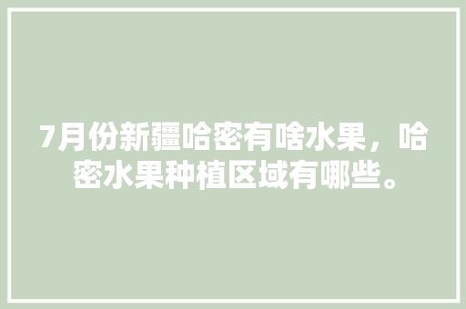 7月份新疆哈密有啥水果，哈密水果种植区域有哪些。 7月份新疆哈密有啥水果，哈密水果种植区域有哪些。 蔬菜种植