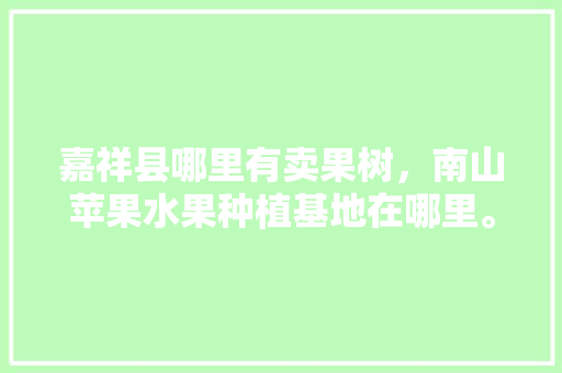 嘉祥县哪里有卖果树，南山苹果水果种植基地在哪里。 嘉祥县哪里有卖果树，南山苹果水果种植基地在哪里。 家禽养殖