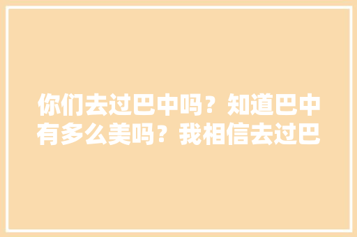 你们去过巴中吗？知道巴中有多么美吗？我相信去过巴中的一定不后悔，巴中市种植水果基地。 你们去过巴中吗？知道巴中有多么美吗？我相信去过巴中的一定不后悔，巴中市种植水果基地。 畜牧养殖