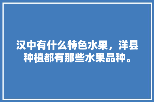 汉中有什么特色水果，洋县种植都有那些水果品种。 汉中有什么特色水果，洋县种植都有那些水果品种。 畜牧养殖