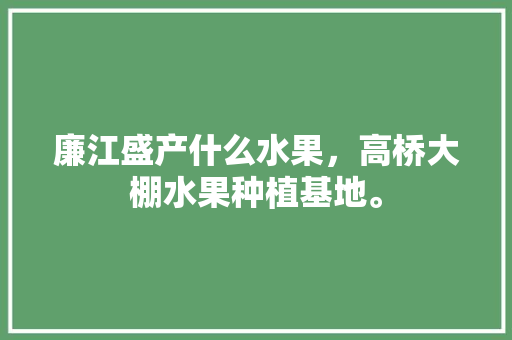 廉江盛产什么水果，高桥大棚水果种植基地。 廉江盛产什么水果，高桥大棚水果种植基地。 畜牧养殖