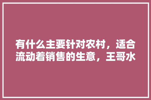 有什么主要针对农村，适合流动着销售的生意，王哥水果种植基地。 有什么主要针对农村，适合流动着销售的生意，王哥水果种植基地。 畜牧养殖