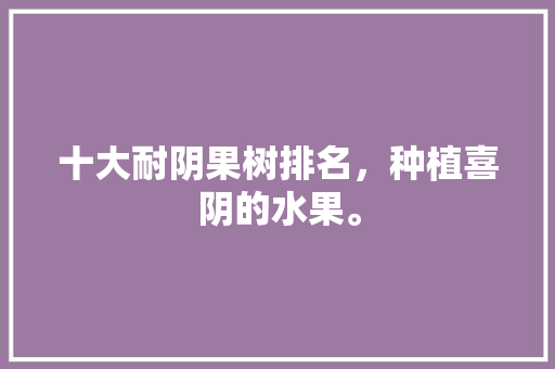 十大耐阴果树排名，种植喜阴的水果。 十大耐阴果树排名，种植喜阴的水果。 蔬菜种植