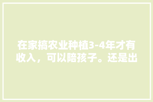 在家搞农业种植3-4年才有收入，可以陪孩子。还是出去工作让老人带孩子，老奶奶种植水果图片。 在家搞农业种植3-4年才有收入，可以陪孩子。还是出去工作让老人带孩子，老奶奶种植水果图片。 家禽养殖