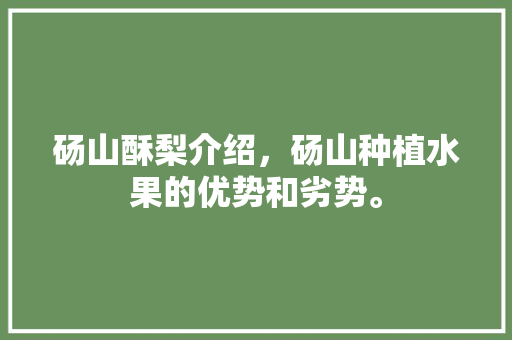 砀山酥梨介绍，砀山种植水果的优势和劣势。 砀山酥梨介绍，砀山种植水果的优势和劣势。 土壤施肥