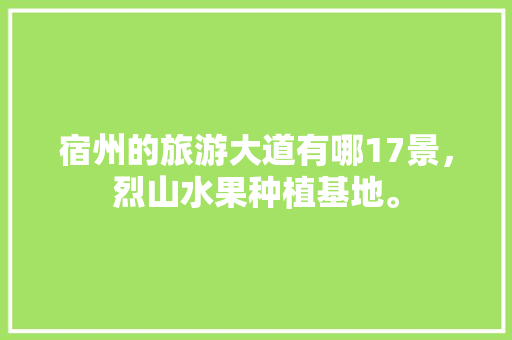 宿州的旅游大道有哪17景，烈山水果种植基地。 宿州的旅游大道有哪17景，烈山水果种植基地。 家禽养殖