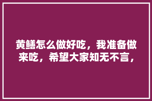 黄鳝怎么做好吃，我准备做来吃，希望大家知无不言，夏令水果种植视频教程。 黄鳝怎么做好吃，我准备做来吃，希望大家知无不言，夏令水果种植视频教程。 家禽养殖