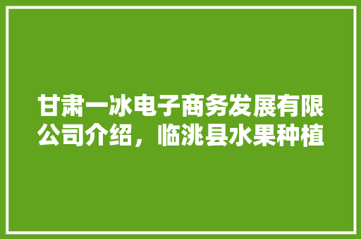 甘肃一冰电子商务发展有限公司介绍，临洮县水果种植面积。 蔬菜种植