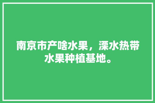 南京市产啥水果，溧水热带水果种植基地。 南京市产啥水果，溧水热带水果种植基地。 蔬菜种植