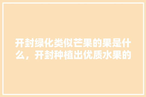 开封绿化类似芒果的果是什么，开封种植出优质水果的地方。 开封绿化类似芒果的果是什么，开封种植出优质水果的地方。 家禽养殖