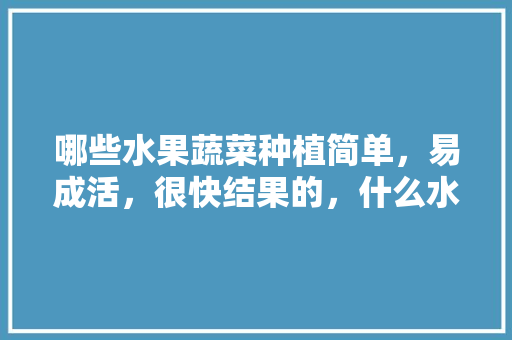 哪些水果蔬菜种植简单，易成活，很快结果的，什么水果东西好种植呢。 哪些水果蔬菜种植简单，易成活，很快结果的，什么水果东西好种植呢。 土壤施肥