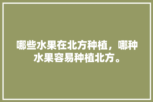 哪些水果在北方种植，哪种水果容易种植北方。 哪些水果在北方种植，哪种水果容易种植北方。 家禽养殖