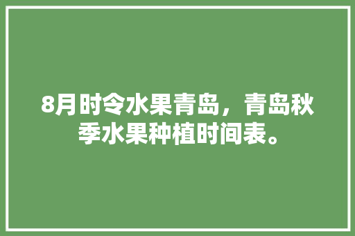 8月时令水果青岛，青岛秋季水果种植时间表。 8月时令水果青岛，青岛秋季水果种植时间表。 水果种植