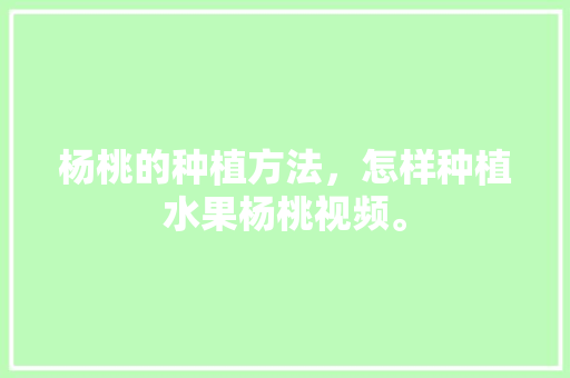 杨桃的种植方法，怎样种植水果杨桃视频。 杨桃的种植方法，怎样种植水果杨桃视频。 水果种植