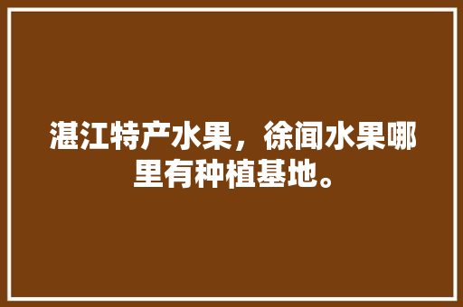 湛江特产水果，徐闻水果哪里有种植基地。 湛江特产水果，徐闻水果哪里有种植基地。 家禽养殖