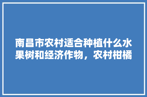 南昌市农村适合种植什么水果树和经济作物，农村柑橘水果种植图片大全。 南昌市农村适合种植什么水果树和经济作物，农村柑橘水果种植图片大全。 畜牧养殖