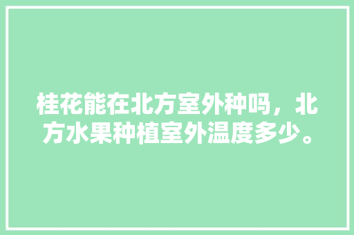 桂花能在北方室外种吗，北方水果种植室外温度多少。 桂花能在北方室外种吗，北方水果种植室外温度多少。 土壤施肥