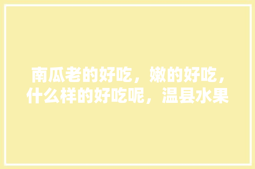 南瓜老的好吃，嫩的好吃，什么样的好吃呢，温县水果西红柿种植面积多少亩。 南瓜老的好吃，嫩的好吃，什么样的好吃呢，温县水果西红柿种植面积多少亩。 畜牧养殖