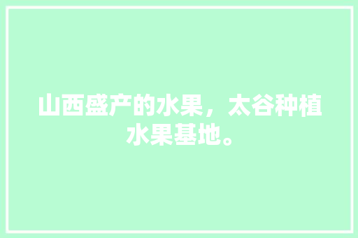 山西盛产的水果，太谷种植水果基地。 山西盛产的水果，太谷种植水果基地。 畜牧养殖