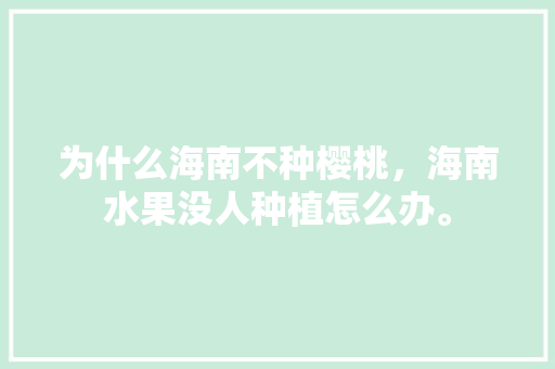 为什么海南不种樱桃，海南水果没人种植怎么办。 为什么海南不种樱桃，海南水果没人种植怎么办。 家禽养殖