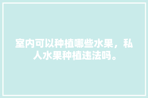 室内可以种植哪些水果，私人水果种植违法吗。 室内可以种植哪些水果，私人水果种植违法吗。 畜牧养殖