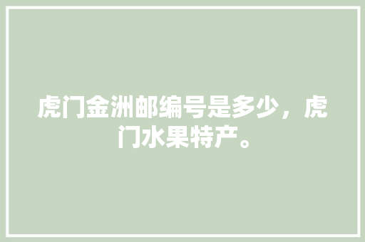 虎门金洲邮编号是多少，虎门水果特产。 虎门金洲邮编号是多少，虎门水果特产。 家禽养殖