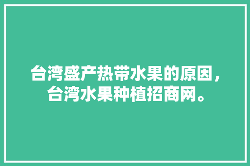 台湾盛产热带水果的原因，台湾水果种植招商网。 台湾盛产热带水果的原因，台湾水果种植招商网。 家禽养殖