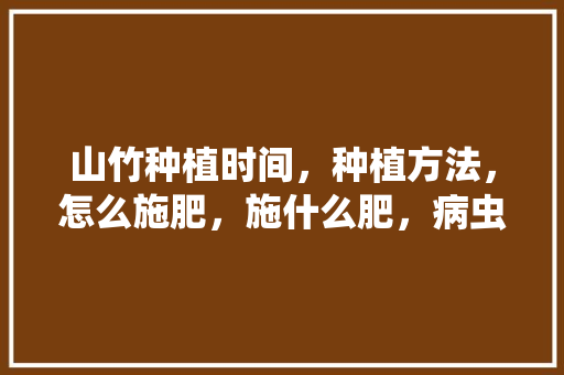 山竹种植时间，种植方法，怎么施肥，施什么肥，病虫害，水果山竹种植说明文怎么写。 山竹种植时间，种植方法，怎么施肥，施什么肥，病虫害，水果山竹种植说明文怎么写。 畜牧养殖