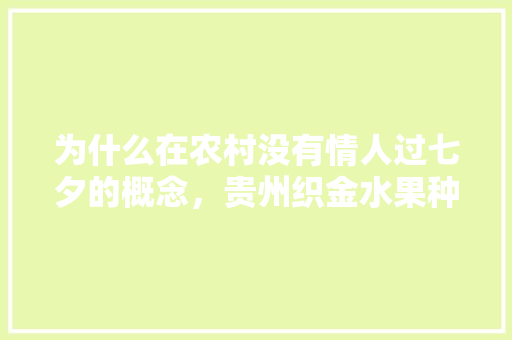 为什么在农村没有情人过七夕的概念，贵州织金水果种植基地。 为什么在农村没有情人过七夕的概念，贵州织金水果种植基地。 畜牧养殖