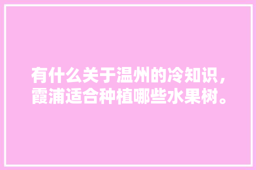 有什么关于温州的冷知识，霞浦适合种植哪些水果树。 有什么关于温州的冷知识，霞浦适合种植哪些水果树。 家禽养殖