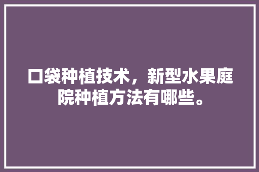 口袋种植技术，新型水果庭院种植方法有哪些。 口袋种植技术，新型水果庭院种植方法有哪些。 水果种植