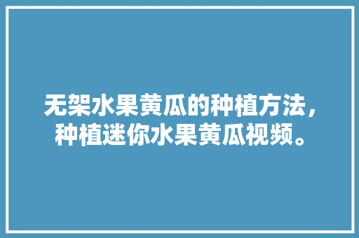 无架水果黄瓜的种植方法，种植迷你水果黄瓜视频。 无架水果黄瓜的种植方法，种植迷你水果黄瓜视频。 土壤施肥