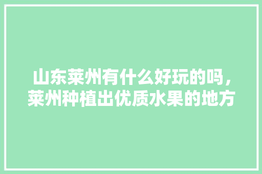 山东莱州有什么好玩的吗，莱州种植出优质水果的地方。 山东莱州有什么好玩的吗，莱州种植出优质水果的地方。 畜牧养殖